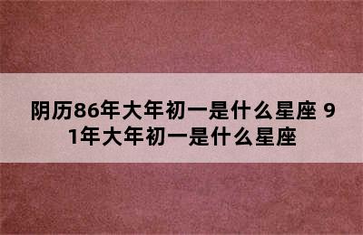 阴历86年大年初一是什么星座 91年大年初一是什么星座